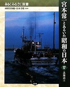 宮本常一とあるいた昭和の日本(１７) 北海道 あるくみるきく双書／田村善次郎，宮本千晴【監修】