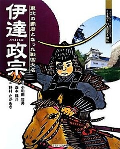 伊達政宗 東北の覇者となった戦国大名 よんでしらべて時代がわかるミネルヴァ日本歴史人物伝０３１／小和田哲男【監修】，西本鶏介【文】，