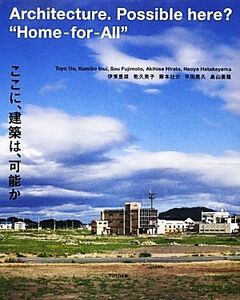 ここに、建築は、可能か／伊東豊雄，乾久美子，藤本壮介，平田晃久，畠山直哉【著】