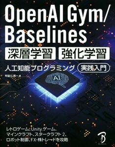 ＯｐｅｎＡＩ　Ｇｙｍ／Ｂａｓｅｌｉｎｅｓ深層学習・強化学習人工知能プログラミング実践入門　レトロゲーム、Ｕｎｉｔｙゲーム、マインクラフト、スタークラフト２、ロボット制御、ＦＸ・株トレードを攻略 布留川英一／著