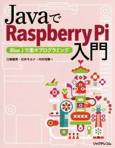 ＪａｖａでＲａｓｐｂｅｒｒｙ　Ｐｉ入門 Ｂｌｕｅ　Ｊで楽々プログラミング／江崎徳秀(著者),石井モルナ(著者),内村完爾(著者)