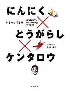 にんにく×とうがらし×ケンタロウ いきなりできる／ケンタロウ【著】