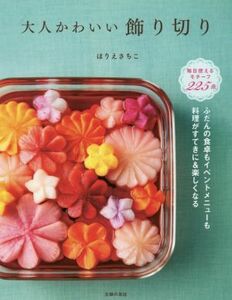 大人かわいい飾り切り ふだんの食卓もイベントメニューも料理がすてきに＆楽しくなる／ほりえさちこ(著者)