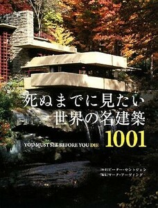 死ぬまでに見たい世界の名建築１００１／マークアーヴィング【編】，ピーターセントジョン【序文】