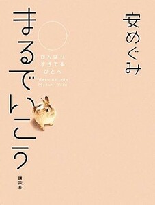 まるでいこう がんばりすぎてるひとへ／安めぐみ【著】