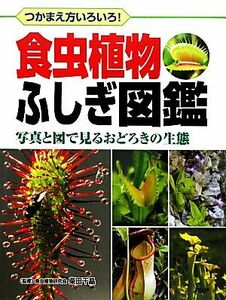 食虫植物ふしぎ図鑑 つかまえ方いろいろ！写真と図で見るおどろきの生態／柴田千晶【監修】