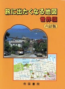 旅に出たくなる地図　世界編　六訂版／帝国書院編集部編(著者)