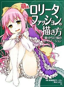 萌えロリータファッションの描き方　顔・からだ・服の美バリエーション／（萌）表現探求サークル，角丸つぶら【著】