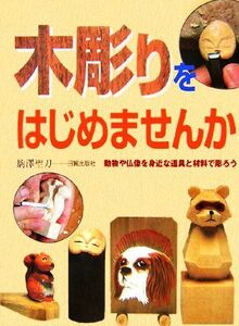 木彫りをはじめませんか 動物や仏像を身近な道具と材料で彫ろう／駒澤聖刀(著者)