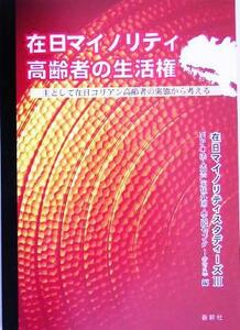 在日マイノリティ高齢者の生活権 主として在日コリアン高齢者の実態から考える 在日マイノリティスタディーズ３／神戸定住外国人支援センタ