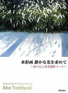 水彩画　静かな光を求めて あべとしゆき制作ノート／あべとしゆき【著】