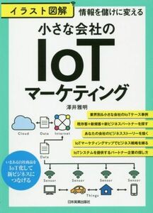 イラスト図解　小さな会社のＩｏＴマーケティング 情報を儲けに変える／澤井雅明(著者)