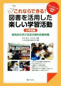 これならできる！図書を活用した楽しい学習活動＜小学校編＞ 探究的な学びを促す教科別事例集／稲井達也(著者),吉田和夫(著者)