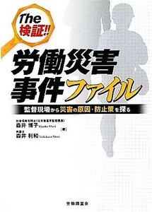 Ｔｈｅ検証！！労働災害事件ファイル 監督現場から災害の原因・防止策を探る／森井博子，森井利和【著】