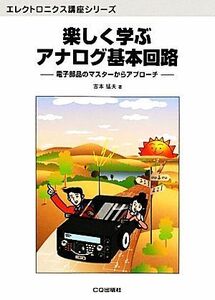 楽しく学ぶアナログ基本回路 電子部品のマスターからアプローチ エレクトロニクス講座シリーズ／吉本猛夫【著】