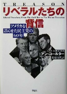 リベラルたちの背信　アメリカを誤らせた民主党の６０年 アン・コールター／著　栗原百代／訳