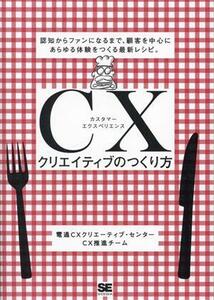 ＣＸクリエイティブのつくり方 認知からファンになるまで、顧客を中心にあらゆる体験をつくる最新レシピ。／電通ＣＸクリエーティブ・セン