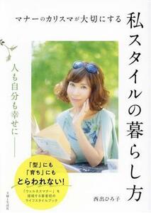 マナーのカリスマが大切にする　私スタイルの暮らし方 人も自分も幸せに／西出ひろ子(著者)