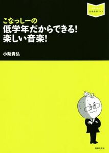 こなっしーの低学年だからできる！楽しい音楽！ 音楽指導ブック／小梨貴弘(著者)