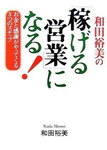 和田裕美の「稼げる営業」になる！ お金と感謝がやってくる３つのステップ／和田裕美【著】