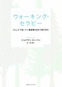 ウォーキング・セラピー ストレス・不安・うつ・悪習慣を自分で断ち切る／ジョナサン・ホーバン(著者),井口景子(訳者)