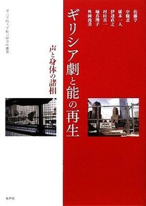 ギリシア劇と能の再生 声と身体の諸相 青山学院大学総合研究所叢書／佐藤亨，中條忍，廣木一人，伊達直之，村田真一【ほか著】