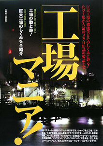 工場マニア！ 巨大工場の機能美とそのしくみに迫る！化学工場から最新メカ・日用品の製造まで／三推社出版部【編】
