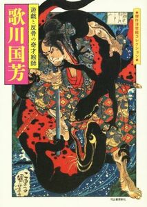 歌川国芳 遊戯と反骨の奇才絵師 傑作浮世絵コレクション／歌川国芳(著者)