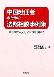 中国赴任者のための法務相談事例集／経営法友会中国法務研究会【編】