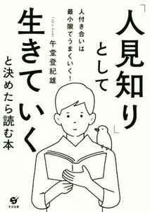 「人見知り」として生きていくと決めたら読む本 人付き合いは最小限でうまくいく！／午堂登紀雄(著者)