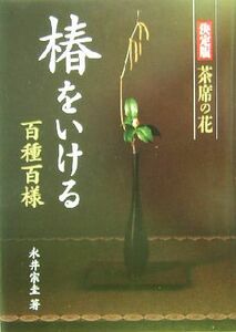 椿をいける 百種百様 決定版　茶席の花／永井宗圭(著者)