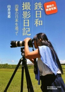 趣味の鉄道写真　鉄日和撮影日記 四季の日本を追って／山井美希(著者)