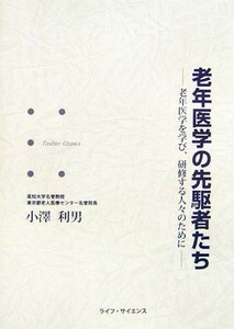 老年医学の先駆者たち 老年医学を学び、研修する人々のために／小澤利男【著】