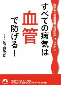 すべての病気は血管で防げる！ 脳卒中、心筋梗塞、突然死だけじゃない 青春文庫／池谷敏郎(著者)