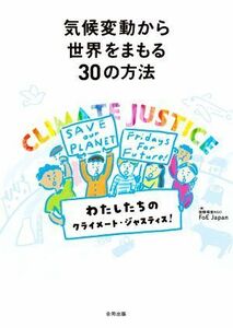 気候変動から世界をまもる３０の方法 私たちのクライメート・ジャスティス！／国際環境ＮＧＯＦｏＥ‐Ｊａｐａｎ　気候変動・エネルギーチ