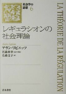 レギュラシオンの社会理論 社会学の思想６／アランリピエッツ(著者),若森章孝(訳者),若森文子(訳者)