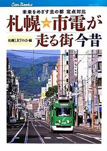 札幌市電が走る街　今昔 未来をめざす北の都定点対比 キャンブックス／札幌ＬＲＴの会【編】