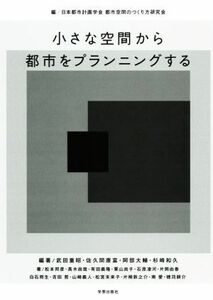 小さな空間から都市をプランニングする／武田重昭(著者),日本都市計画学会　都市空間のつくり方研究会(編者)