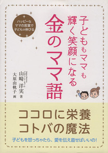 子どももママも輝く笑顔になる金のママ語 ハッピーなママの言葉で子どもは伸びる／山崎洋実(著者)