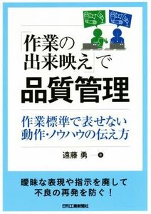 「作業の出来映え」で品質管理 作業標準で表せない動作・ノウハウの伝え方／遠藤勇(著者)