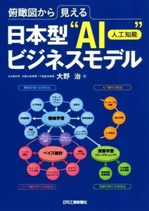 俯瞰図から見える　日本型“ＡＩ（人工知能）”ビジネスモデル／大野治(著者)