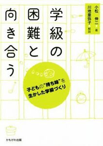 学級の困難と向き合う 子どもの“持ち味”を生かした学級づくり／小松伸二(著者),川地亜弥子