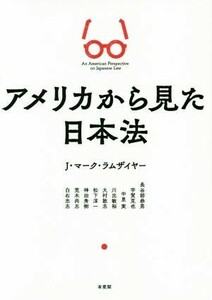 アメリカから見た日本法／Ｊ・マーク・ラムザイヤー(著者),長谷部恭男(著者),宇賀克也(著者),中里実(著者),川出敏裕(著者),大村敦志(著者)