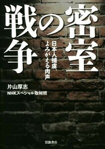 密室の戦争　日本人捕虜、よみがえる肉声 片山厚志／著　ＮＨＫスペシャル取材班／著