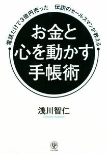 お金と心を動かす手帳術 電話だけで３億円売った伝説のセールスマンが教える／浅川智仁(著者)