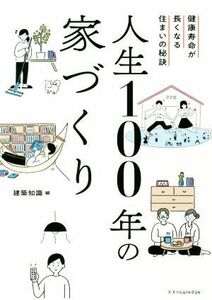 人生１００年の家づくり 健康寿命が長くなる住まいの秘訣／建築知識(編者)