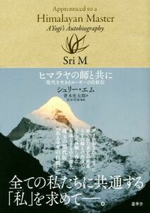 ヒマラヤの師と共に 現代を生きるヨーギーの自叙伝／シュリーエム【著】，青木光太郎【訳】，武井利恭【監修】