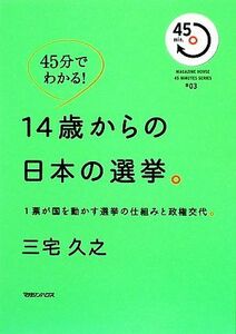 １４歳からの日本の選挙。 １票が国を動かす選挙の仕組みと政権交代。 ＭＡＧＡＺＩＮＥ　ＨＯＵＳＥ　４５　ＭＩＮＵＴＥＳ　ＳＥＲＩＥＳ