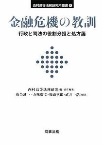 金融危機の教訓 行政と司法の役割分担と処方箋 西村高等法務研究所叢書４／西村高等法務研究所【責任編集】，落合誠一，五味廣文，鬼頭季郎