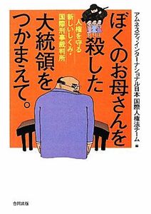 ぼくのお母さんを殺した大統領をつかまえて。 人権を守る新しいしくみ・国際刑事裁判所／アムネスティ・インターナショナル日本国際人権法